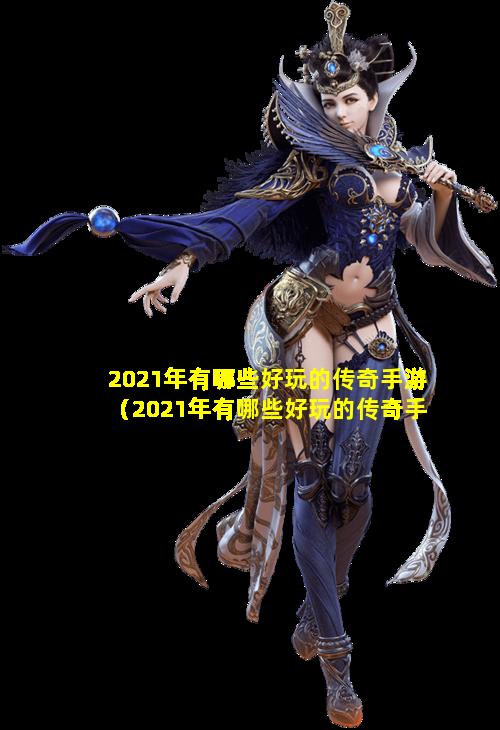 2021年有哪些好玩的传奇手游（2021年有哪些好玩的传奇手游游戏）