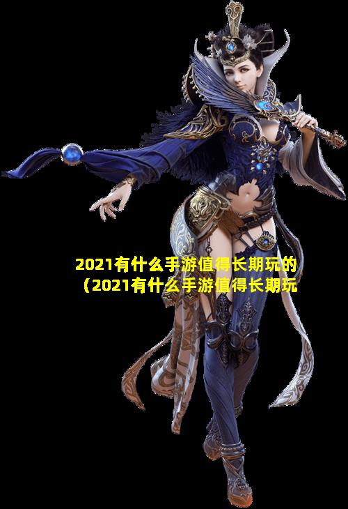 2021有什么手游值得长期玩的（2021有什么手游值得长期玩的英雄）