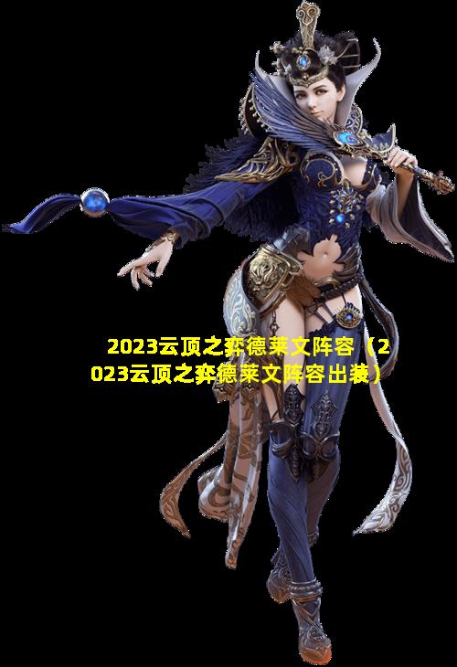 2023云顶之弈德莱文阵容（2023云顶之弈德莱文阵容出装）