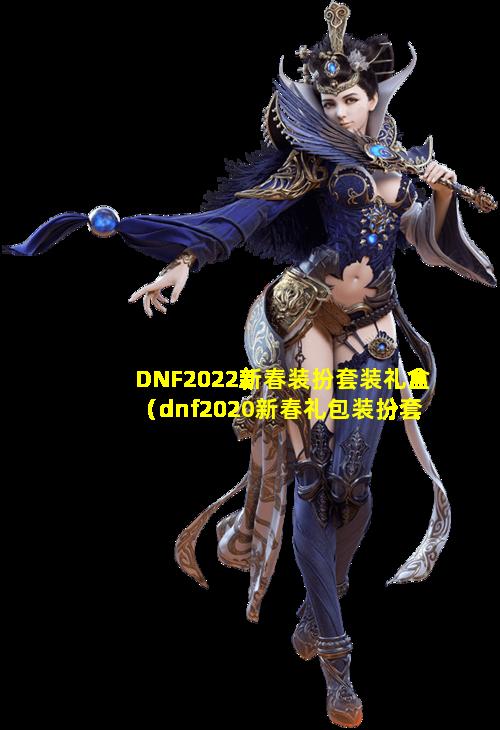 DNF2022新春装扮套装礼盒（dnf2020新春礼包装扮套装外观）