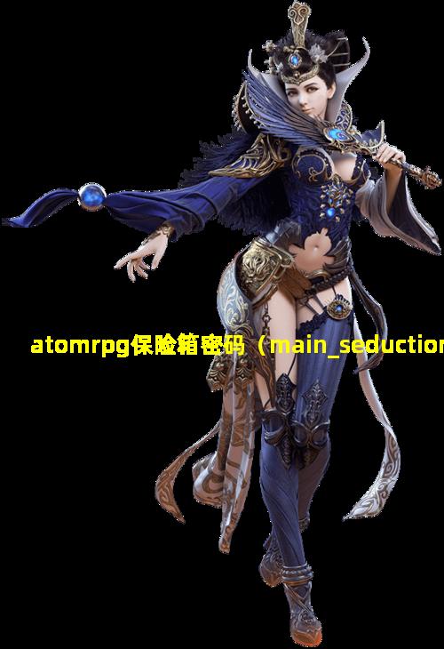 atomrpg保险箱密码（main_seduction保险箱密码）