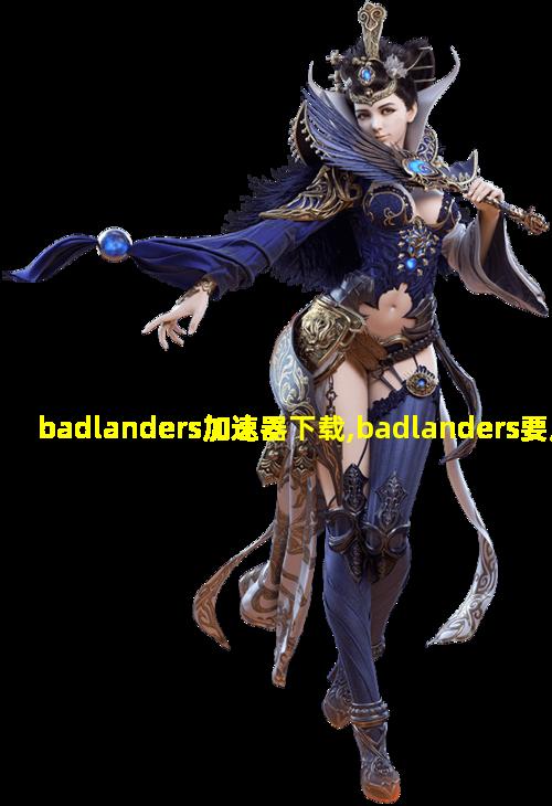 badlanders加速器下载,badlanders要用什么加速器