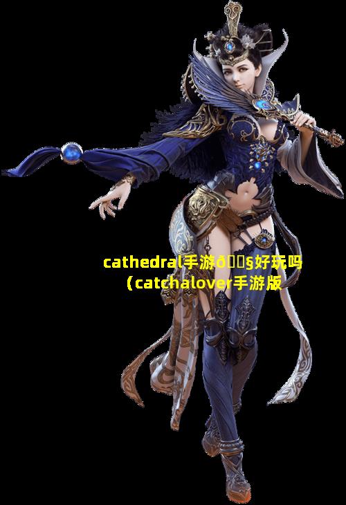 cathedral手游🐧好玩吗（catchalover手游版）