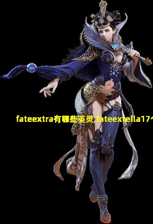 fateextra有哪些英灵,fateextella17个英灵