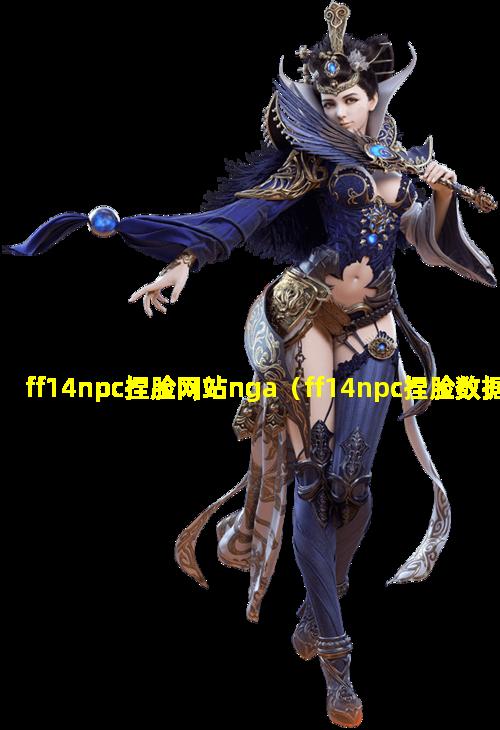 ff14npc捏脸网站nga（ff14npc捏脸数据nga）