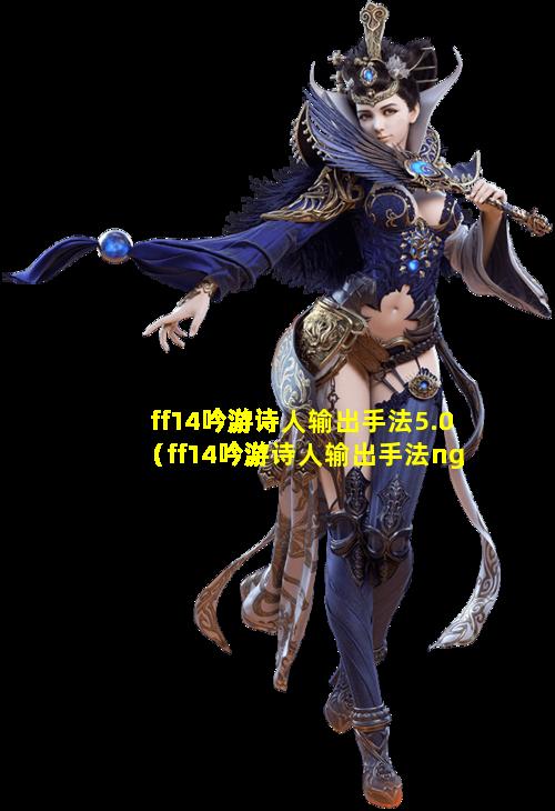 ff14吟游诗人输出手法5.0（ff14吟游诗人输出手法nga）