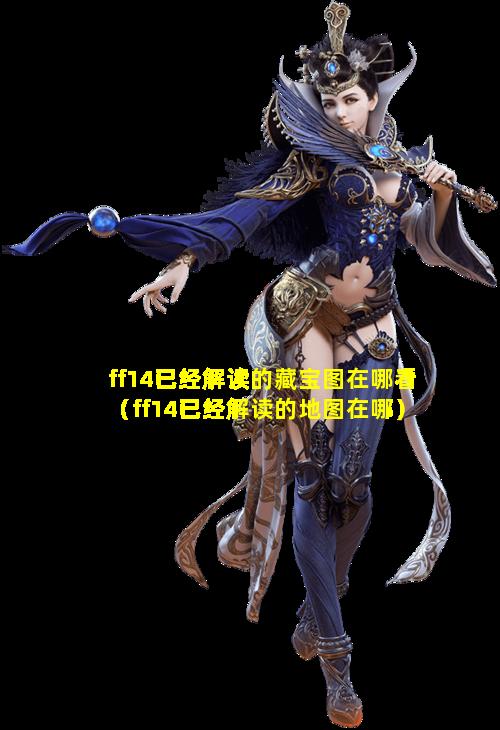 ff14已经解读的藏宝图在哪看（ff14已经解读的地图在哪）