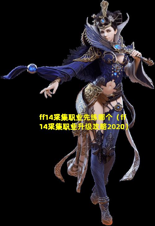 ff14采集职业先练哪个（ff14采集职业升级攻略2020）