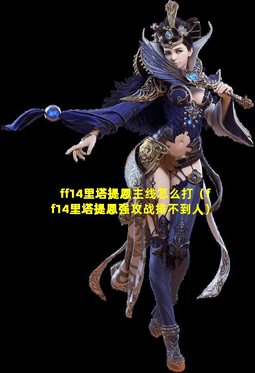 ff14里塔提恩主线怎么打（ff14里塔提恩强攻战排不到人）