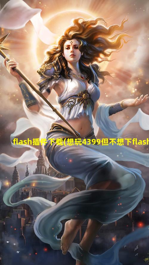 flash插件下载(想玩4399但不想下flash)