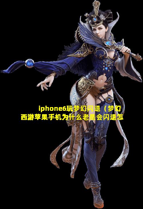 iphone6玩梦幻闪退（梦幻西游苹果手机为什么老是会闪退怎么办）