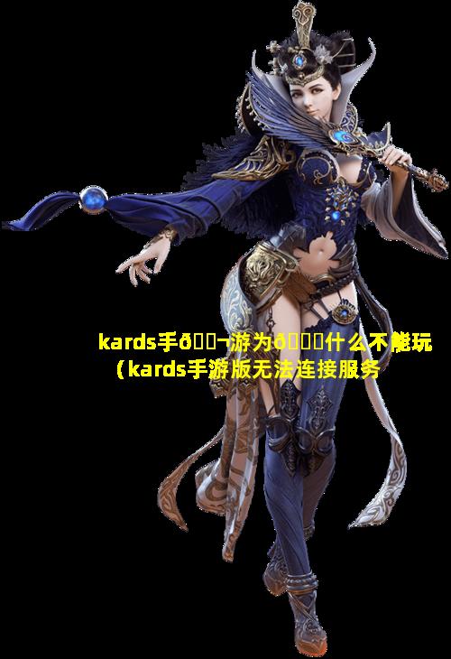 kards手🐬游为💐什么不能玩（kards手游版无法连接服务器）