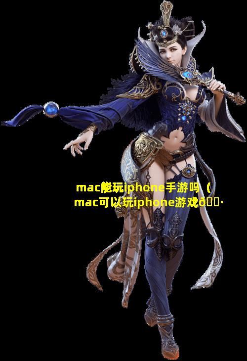 mac能玩iphone手游吗（mac可以玩iphone游戏🌷吗）