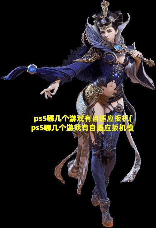 ps5哪几个游戏有自适应扳机(ps5哪几个游戏有自适应扳机模式)