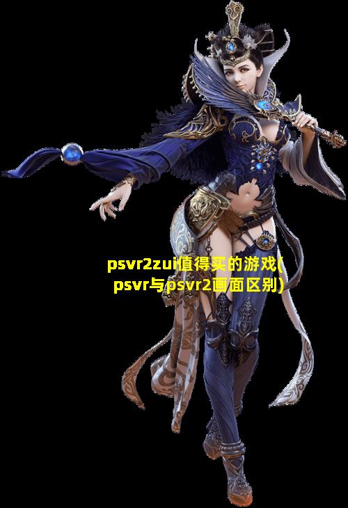 psvr2zui值得买的游戏(psvr与psvr2画面区别)