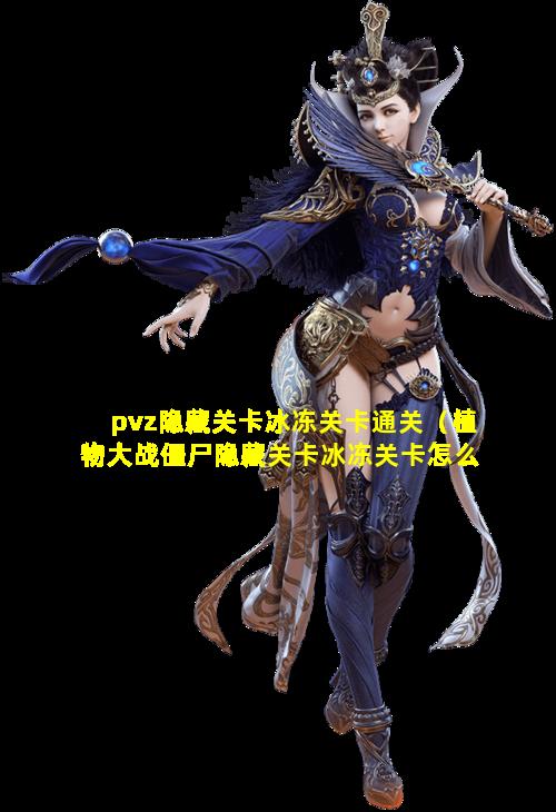 pvz隐藏关卡冰冻关卡通关（植物大战僵尸隐藏关卡冰冻关卡怎么过）