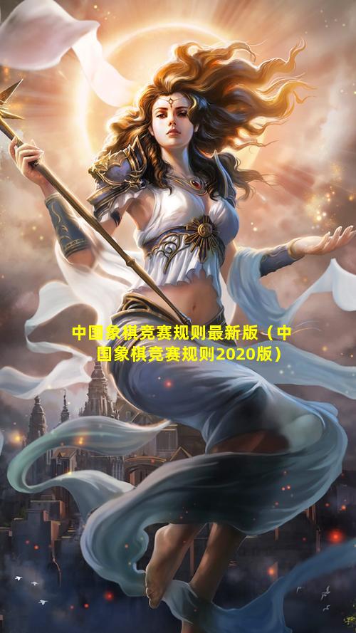 中国象棋竞赛规则最新版（中国象棋竞赛规则2020版）