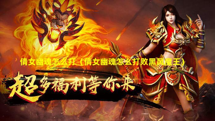 倩女幽魂怎么打（倩女幽魂怎么打败黑风魔王）