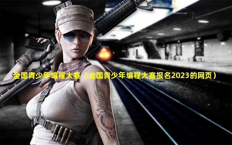 全国青少年编程大赛（全国青少年编程大赛报名2023的网页）