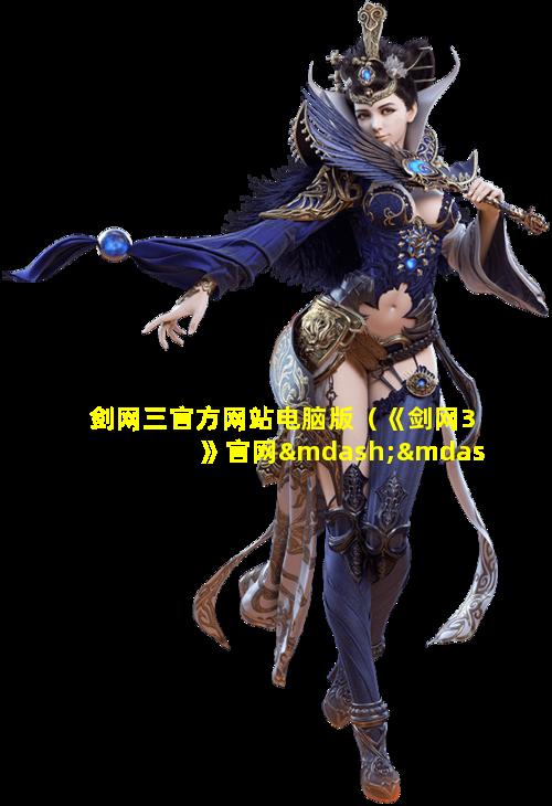 剑网三官方网站电脑版（《剑网3》官网——次世代国风mmorpg）