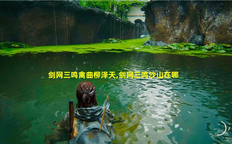 剑网三鸣禽曲柳泽天,剑网三鸣沙山在哪