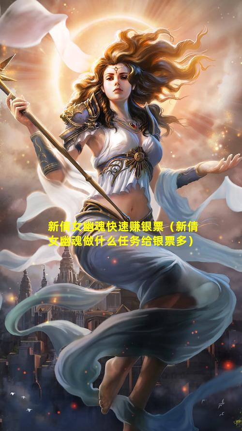 新倩女幽魂快速赚银票（新倩女幽魂做什么任务给银票多）