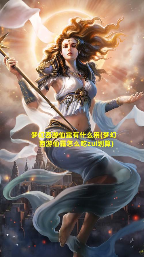 梦幻西游仙露有什么用(梦幻西游仙露怎么吃zui划算)