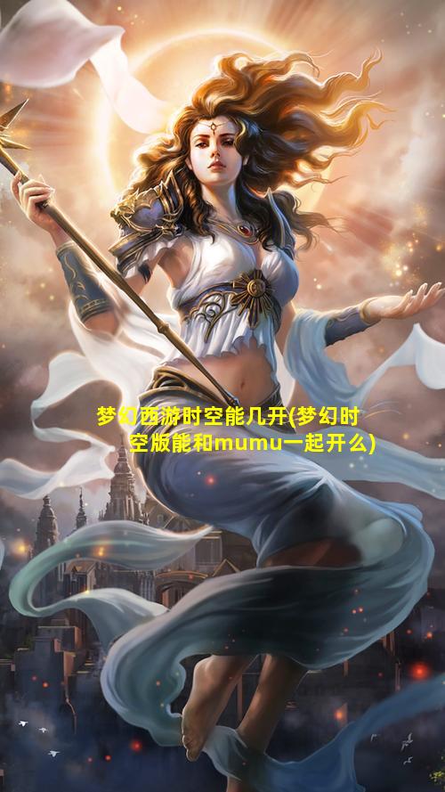 梦幻西游时空能几开(梦幻时空版能和mumu一起开么)