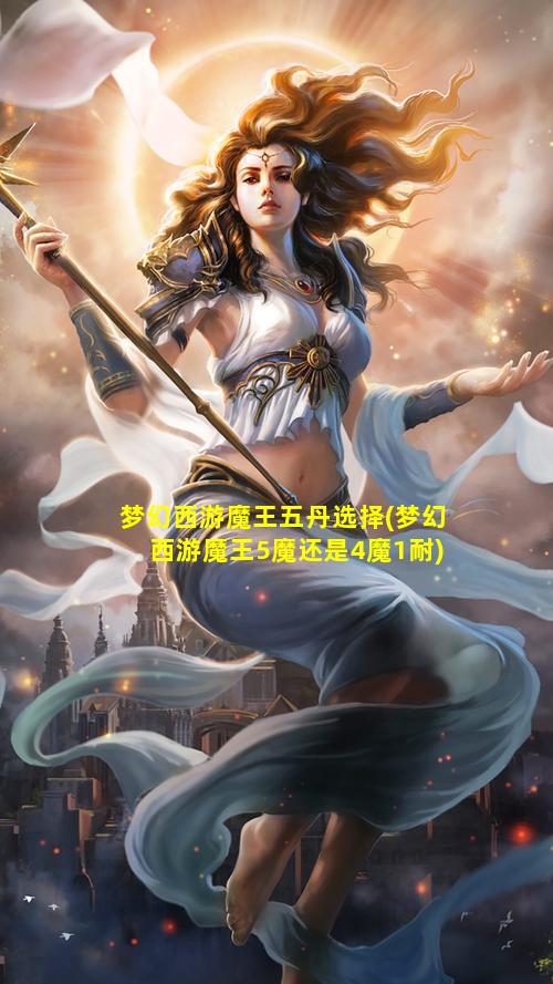 梦幻西游魔王五丹选择(梦幻西游魔王5魔还是4魔1耐)