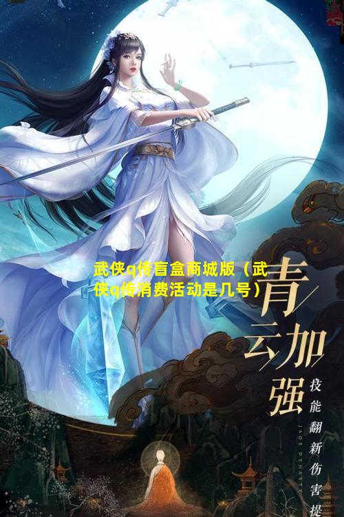 武侠q传盲盒商城版（武侠q传消费活动是几号）