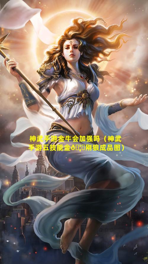 神武手游金牛会加强吗（神武手游五技能金🦟刚狼成品图）