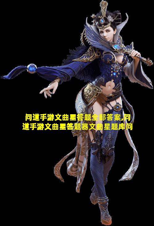 问道手游文曲星答题全部答案,问道手游文曲星答题器文曲星题库问题答案大全