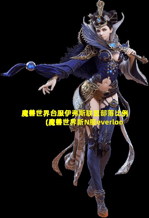 魔兽世界台服伊弗斯联盟部落比例(魔兽世界新N服everlook)