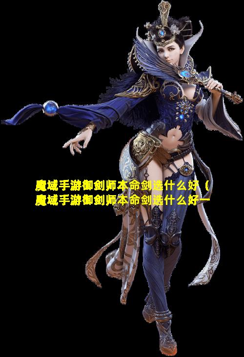 魔域手游御剑师本命剑选什么好（魔域手游御剑师本命剑选什么好一点）