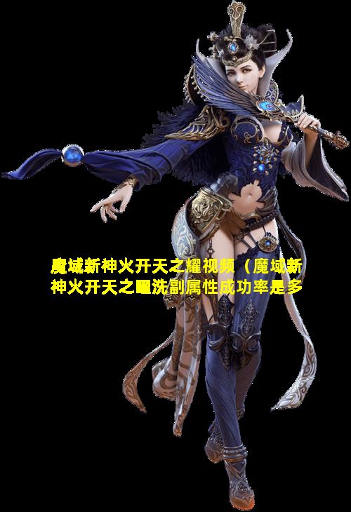 魔域新神火开天之耀视频（魔域新神火开天之曜洗副属性成功率是多少）